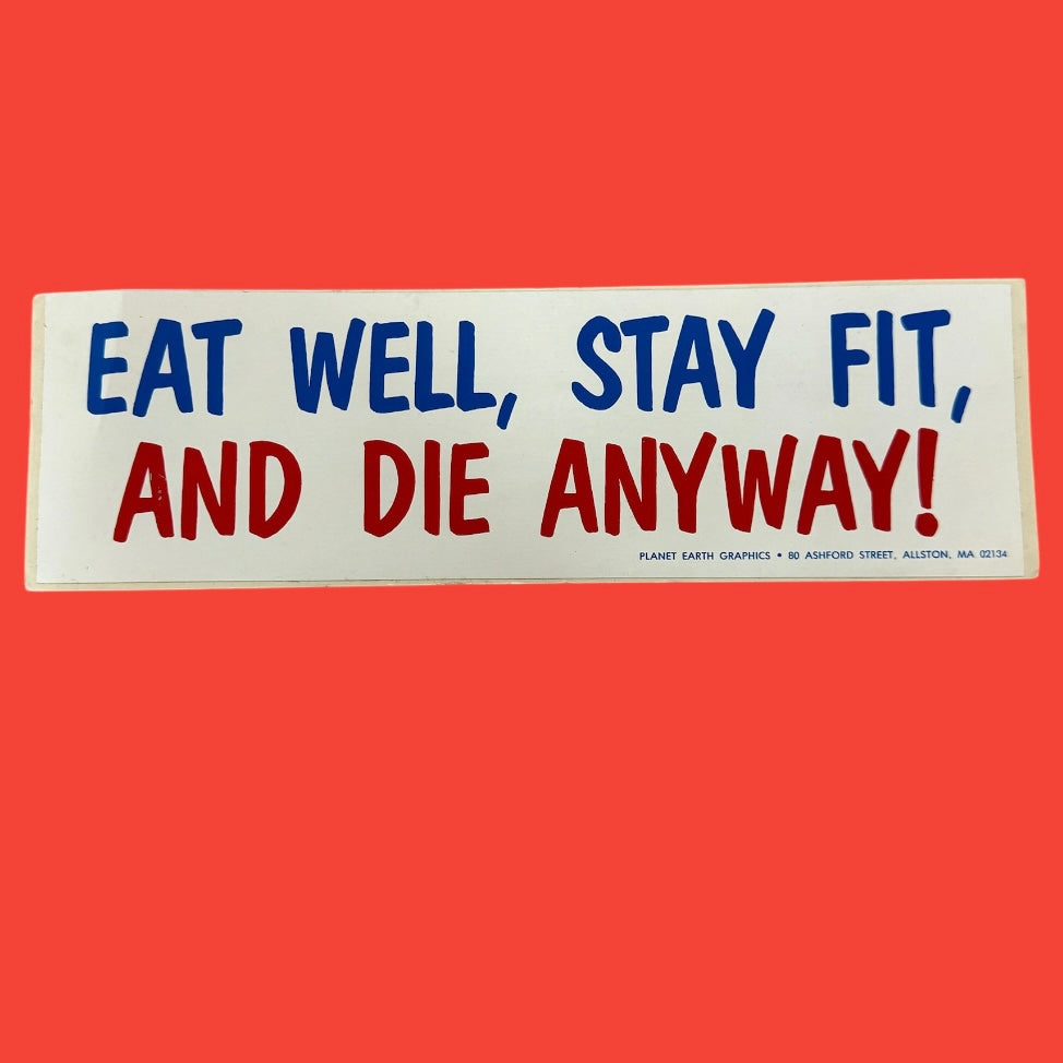 EAT WELL, STAY FIT, AND DIE ANYWAY! Bumper Sticker